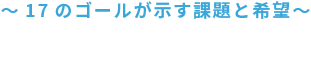 ～１７のゴールが示す課題と希望～